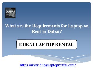What are the Requirements for Laptop on
Rent in Dubai?
https://www.dubailaptoprental.com/
DUBAI LAPTOP RENTAL
 