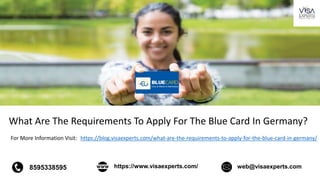 For More Information Visit: https://blog.visaexperts.com/what-are-the-requirements-to-apply-for-the-blue-card-in-germany/
8595338595 https://www.visaexperts.com/ web@visaexperts.com
What Are The Requirements To Apply For The Blue Card In Germany?
 