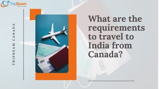 What are the
requirements
to travel to
India from
Canada?
T
R
I
P
B
E
A
M
C
A
N
A
D
A
 