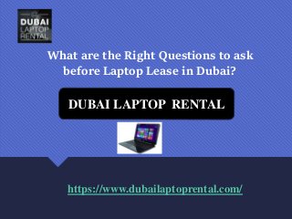 What are the Right Questions to ask
before Laptop Lease in Dubai?
DUBAI LAPTOP RENTAL
https://www.dubailaptoprental.com/
 