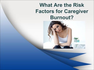 What Are the Risk
Factors for Caregiver
Burnout?
 