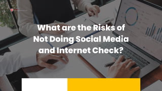 What are the Risks of
Not Doing Social Media
and Internet Check?
 