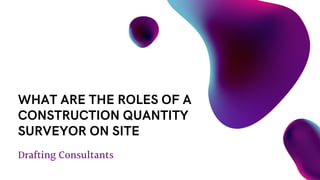 Drafting Consultants
WHAT ARE THE ROLES OF A
CONSTRUCTION QUANTITY
SURVEYOR ON SITE
 