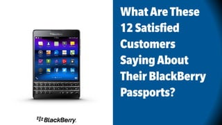 WhatAreThese
12Satisfied
Customers
SayingAbout
TheirBlackBerry
Passports?
 