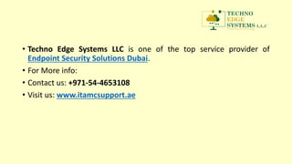 • Techno Edge Systems LLC is one of the top service provider of
Endpoint Security Solutions Dubai.
• For More info:
• Contact us: +971-54-4653108
• Visit us: www.itamcsupport.ae
 