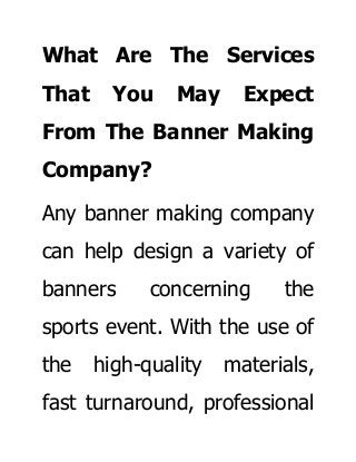 What Are The Services
That You May Expect
From The Banner Making
Company?
Any banner making company
can help design a variety of
banners concerning the
sports event. With the use of
the high-quality materials,
fast turnaround, professional
 