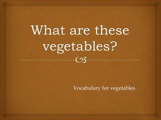 Vocabulary for vegetables
 