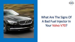 Inconsistent Acceleration
What Are The Signs Of
A Bad Fuel Injector In
Your Volvo V70?
 