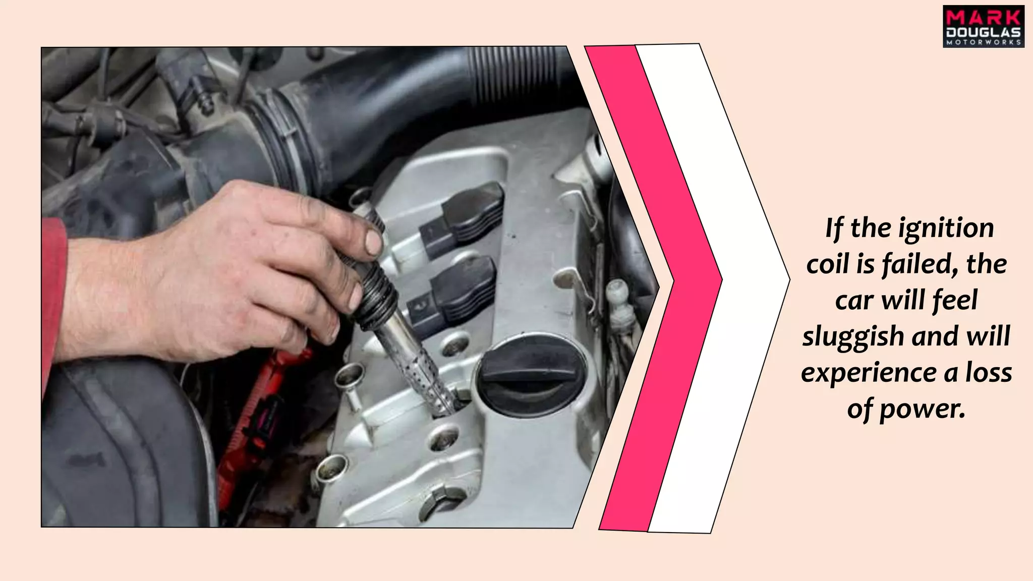 If the ignition
coil is failed, the
car will feel
sluggish and will
experience a loss
of power.