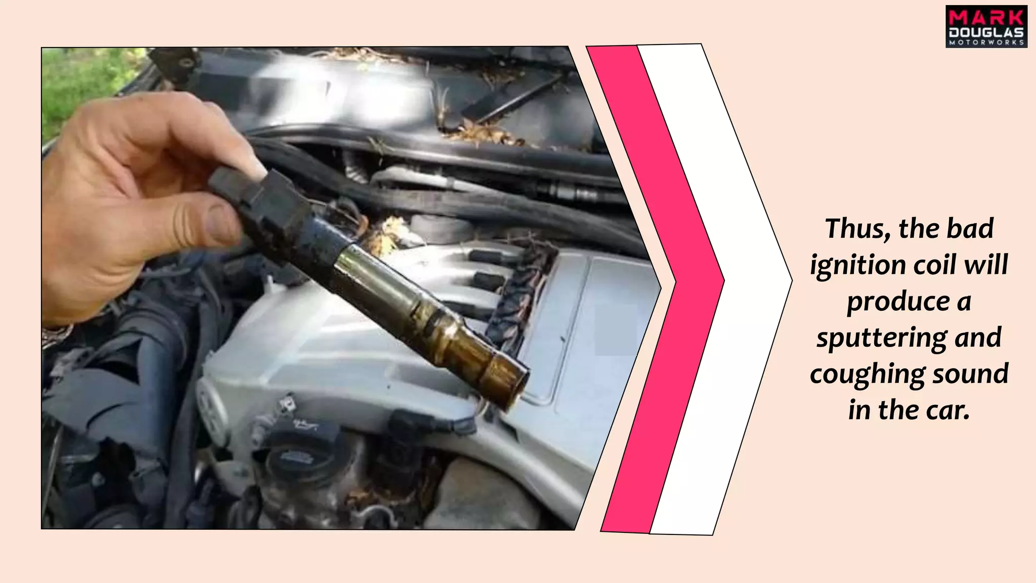 Thus, the bad
ignition coil will
produce a
sputtering and
coughing sound
in the car.
