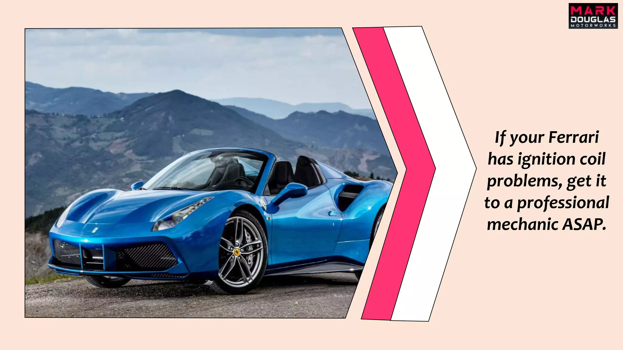 If your Ferrari
has ignition coil
problems, get it
to a professional
mechanic ASAP.