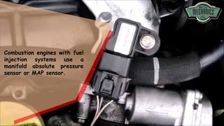 Combustion engines with fuel
injection systems use a
manifold absolute pressure
sensor or MAP sensor.
 