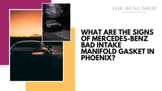 WHAT ARE THE SIGNS
OF MERCEDES-BENZ
BAD INTAKE
MANIFOLD GASKET IN
PHOENIX?
 