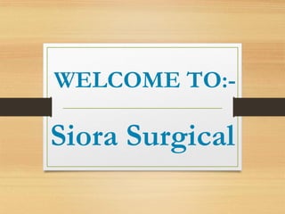 WELCOME TO:-
Siora Surgical
 