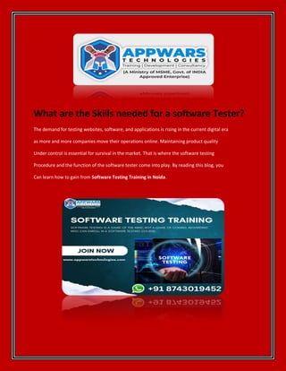 What are the Skills needed for a software Tester?
The demand for testing websites, software, and applications is rising in the current digital era
as more and more companies move their operations online. Maintaining product quality
Under control is essential for survival in the market. That is where the software testing
Procedure and the function of the software tester come into play. By reading this blog, you
Can learn how to gain from Software Testing Training in Noida.
 