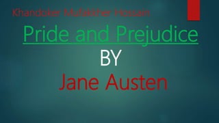 Pride and Prejudice
BY
Jane Austen
Khandoker Mufakkher Hossain
 
