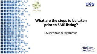 What are the steps to be taken
prior to SME listing?
CS Meenakshi Jayaraman
 