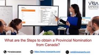 +918595338595 https://www.visaexperts.com/ web@visaexperts.com
What are the Steps to obtain a Provincial Nomination
from Canada?
 