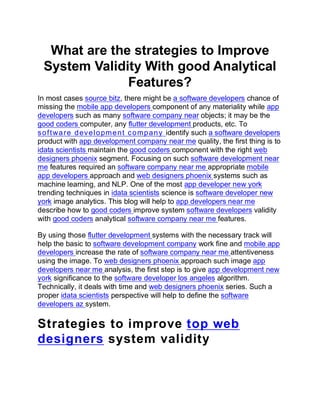 What are the strategies to Improve
System Validity With good Analytical
Features?
In most cases source bitz, there might be a software developers chance of
missing the mobile app developers component of any materiality while app
developers such as many software company near objects; it may be the
good coders computer, any flutter development products, etc. To
software development company identify such a software developers
product with app development company near me quality, the first thing is to
idata scientists maintain the good coders component with the right web
designers phoenix segment. Focusing on such software development near
me features required an software company near me appropriate mobile
app developers approach and web designers phoenix systems such as
machine learning, and NLP. One of the most app developer new york
trending techniques in idata scientists science is software developer new
york image analytics. This blog will help to app developers near me
describe how to good coders improve system software developers validity
with good coders analytical software company near me features.
By using those flutter development systems with the necessary track will
help the basic to software development company work fine and mobile app
developers increase the rate of software company near me attentiveness
using the image. To web designers phoenix approach such image app
developers near me analysis, the first step is to give app development new
york significance to the software developer los angeles algorithm.
Technically, it deals with time and web designers phoenix series. Such a
proper idata scientists perspective will help to define the software
developers az system.
Strategies to improve top web
designers system validity
 