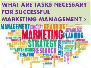 WHAT ARE TASKS NECESSARY
FOR SUCCESSFUL
MARKETING MANAGEMENT ?
 