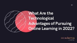What Are the
Technological
Advantages of Pursuing
Online Learning in 2022?
01
 