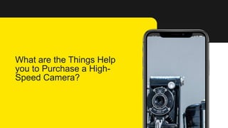 What are the Things Help
you to Purchase a High-
Speed Camera?
 