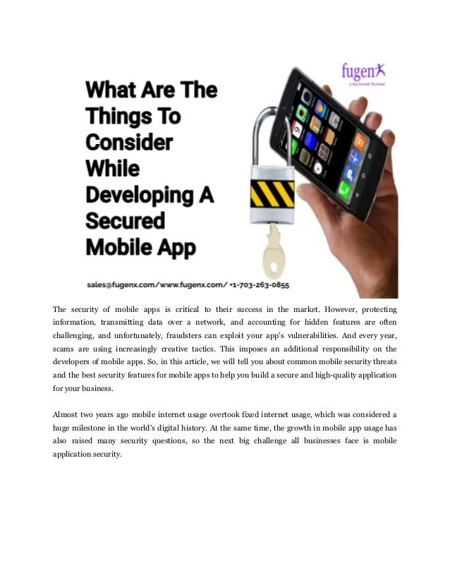 The security of mobile apps is critical to their success in the market. However, protecting
information, transmitting data over a network, and accounting for hidden features are often
challenging, and unfortunately, fraudsters can exploit your app's vulnerabilities. And every year,
scams are using increasingly creative tactics. This imposes an additional responsibility on the
developers of mobile apps. So, in this article, we will tell you about common mobile security threats
and the best security features for mobile apps to help you build a secure and high-quality application
for your business.
Almost two years ago mobile internet usage overtook fixed internet usage, which was considered a
huge milestone in the world's digital history. At the same time, the growth in mobile app usage has
also raised many security questions, so the next big challenge all businesses face is mobile
application security.
 