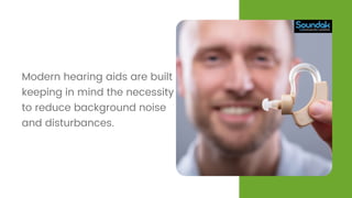 Modern hearing aids are built
keeping in mind the necessity
to reduce background noise
and disturbances.
 