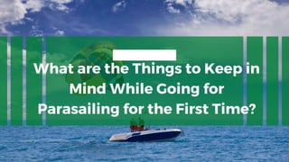 What are the Things to Keep in
Mind While Going for
Parasailing for the First Time?
 