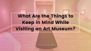 What Are the Things to
Keep in Mind While
Visiting an Art Museum?
 