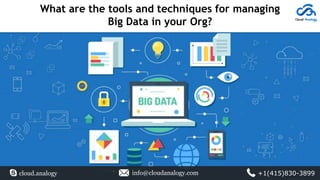 What are the tools and techniques for managing
Big Data in your Org?
cloud.analogy info@cloudanalogy.com +1(415)830-3899
 
