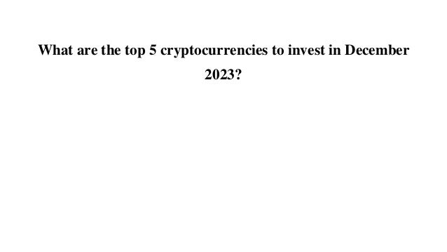 What are the top 5 cryptocurrencies to invest in December
2023?
 