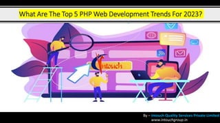 What Are The Top 5 PHP Web Development Trends For 2023?
By – Intouch Quality Services Private Limited
www.intouchgroup.in
 