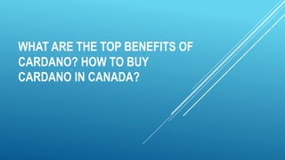 WHAT ARE THE TOP BENEFITS OF
CARDANO? HOW TO BUY
CARDANO IN CANADA?
 