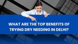 WHAT ARE THE TOP BENEFITS OF
TRYING DRY NEEDING IN DELHI?
 