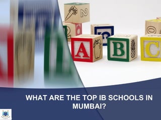 WHAT ARE THE TOP IB SCHOOLS IN
MUMBAI?
 