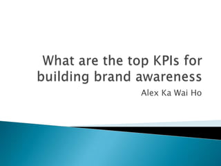 What are the top KPIs for building brand awareness Alex Ka Wai Ho 
