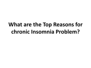 What are the Top Reasons for
chronic Insomnia Problem?
 