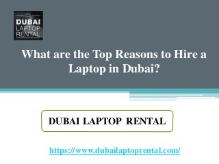 What are the Top Reasons to Hire a
Laptop in Dubai?
https://www.dubailaptoprental.com/
DUBAI LAPTOP RENTAL
 