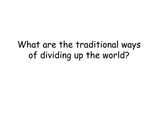What are the traditional ways of dividing up the world? 