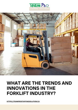 WHAT ARE THE TRENDS AND
INNOVATIONS IN THE
FORKLIFT INDUSTRY?
HTTPS://TEAMPROSTAFFINGSOLUTION.CA
 