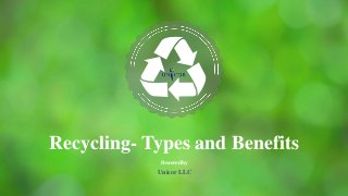 Recycling- Types and Benefits
Powered by
Unicor LLC
 