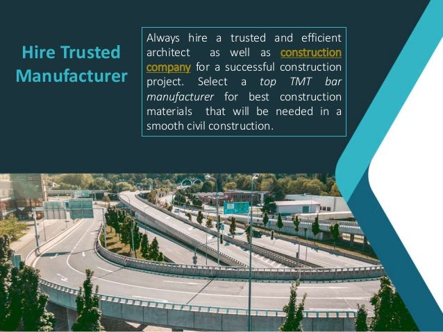Hire Trusted
Manufacturer
Always hire a trusted and efficient
architect as well as construction
company for a successful construction
project. Select a top TMT bar
manufacturer for best construction
materials that will be needed in a
smooth civil construction.
 