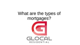 What are the types of
mortgages?
 