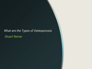 What are the Types of Osteoporosis
Stuart Remer
 