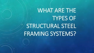 WHAT ARE THE
TYPES OF
STRUCTURAL STEEL
FRAMING SYSTEMS?
 