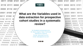 An Academic presentation by
Dr. Nancy Agnes, Head, Technical
Operations, Pubrica
Group: www.pubrica.com
Email: sales@pubrica.com
What are the Variables used in
data extraction for prospective
cohort studies in a systematic
review?
 