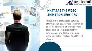 These are the dedicated services
offering high-quality video animation
content. The team of professionals
takes care in creating effective,
informative, and highly engaging
video animation content for different
clients.
 