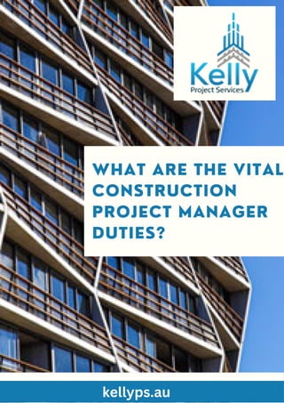 WHAT ARE THE VITAL
CONSTRUCTION
PROJECT MANAGER
DUTIES?
kellyps.au
 