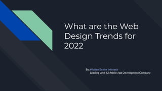 What are the Web
Design Trends for
2022
By: Hidden Brains Infotech
Leading Web & Mobile App Development Company
 